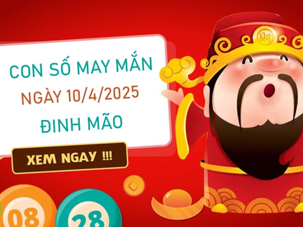 Đón may mắn với số an lành tuổi Đinh Mão 10/4/2025