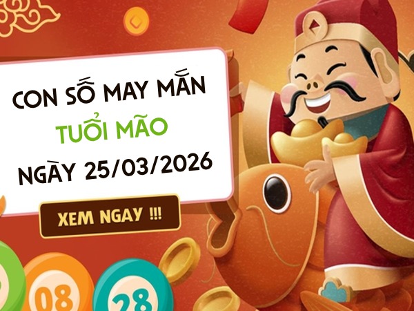 con số may mắn ngày 25/03/2026 tuổi Mão