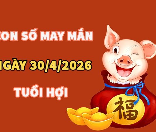 Con số may mắn hôm nay 30/4/2026 thứ 5 tuổi Hợi