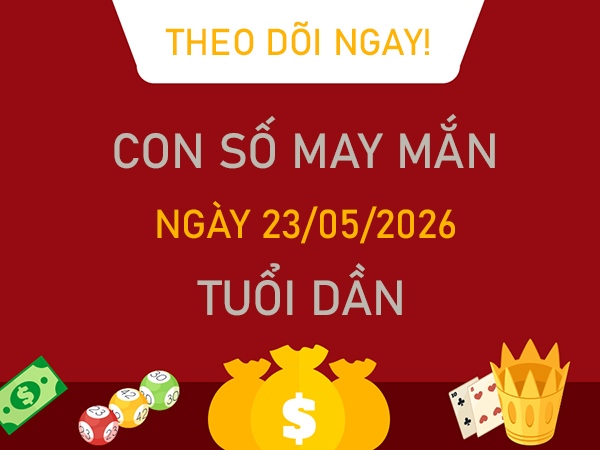 Con số may mắn hôm nay 23/5/2026 thứ 7 tuổi Dần