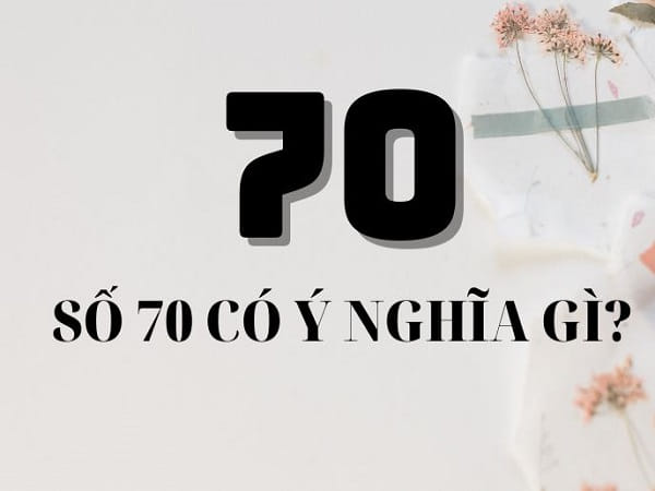 Ý nghĩa tổng quan của con số 70